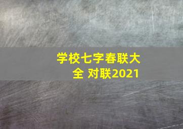 学校七字春联大全 对联2021